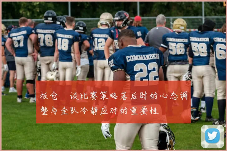 板仓滉谈比赛策略落后时的心态调整与全队冷静应对的重要性
