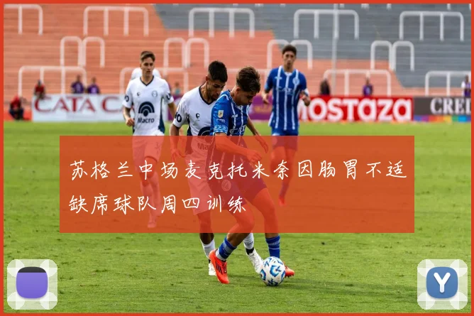 苏格兰中场麦克托米奈因肠胃不适缺席球队周四训练