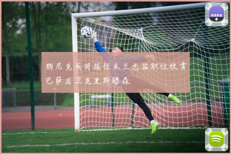 朗尼克或将接任米兰总监职位欣赏巴萨后卫克里斯滕森